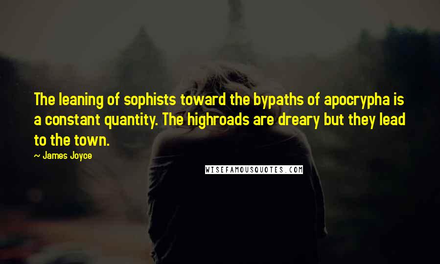 James Joyce Quotes: The leaning of sophists toward the bypaths of apocrypha is a constant quantity. The highroads are dreary but they lead to the town.