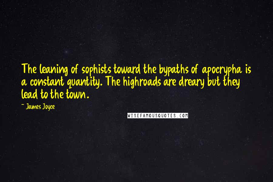 James Joyce Quotes: The leaning of sophists toward the bypaths of apocrypha is a constant quantity. The highroads are dreary but they lead to the town.
