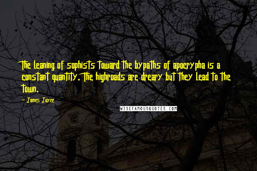 James Joyce Quotes: The leaning of sophists toward the bypaths of apocrypha is a constant quantity. The highroads are dreary but they lead to the town.