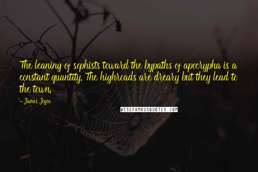 James Joyce Quotes: The leaning of sophists toward the bypaths of apocrypha is a constant quantity. The highroads are dreary but they lead to the town.