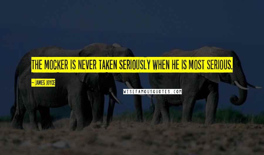 James Joyce Quotes: The mocker is never taken seriously when he is most serious.