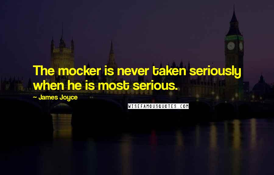 James Joyce Quotes: The mocker is never taken seriously when he is most serious.