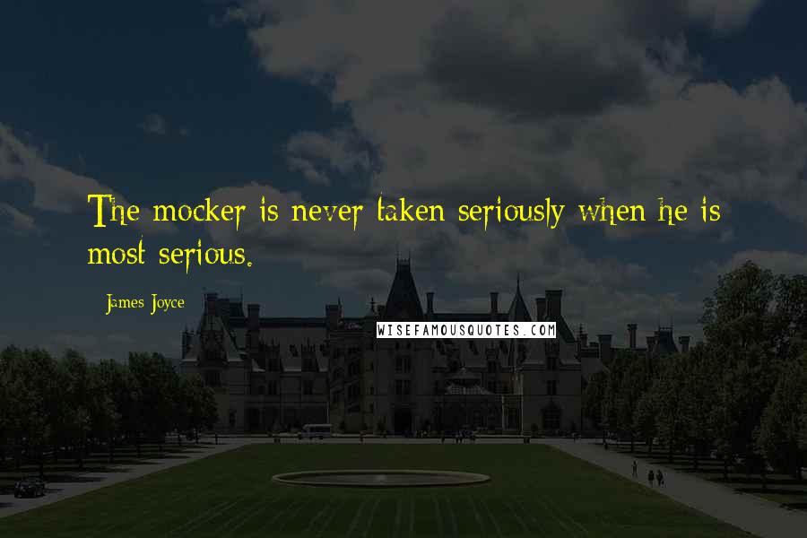 James Joyce Quotes: The mocker is never taken seriously when he is most serious.