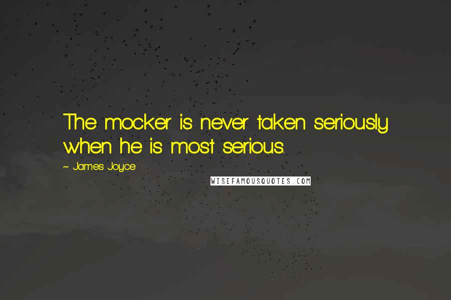 James Joyce Quotes: The mocker is never taken seriously when he is most serious.