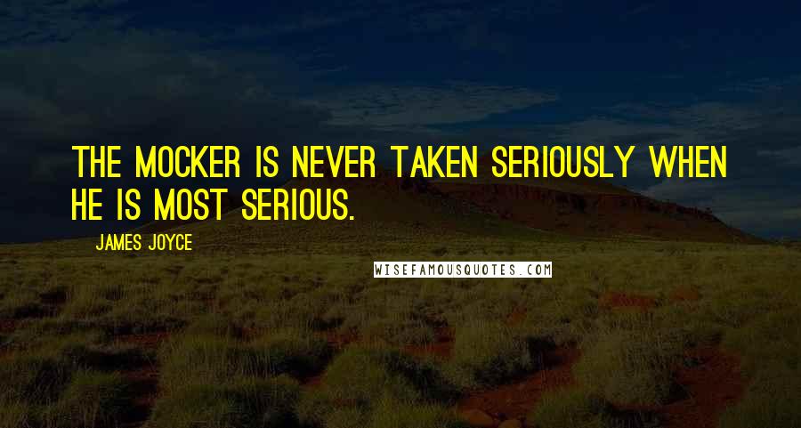 James Joyce Quotes: The mocker is never taken seriously when he is most serious.