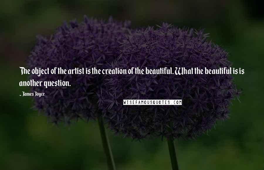 James Joyce Quotes: The object of the artist is the creation of the beautiful. What the beautiful is is another question.