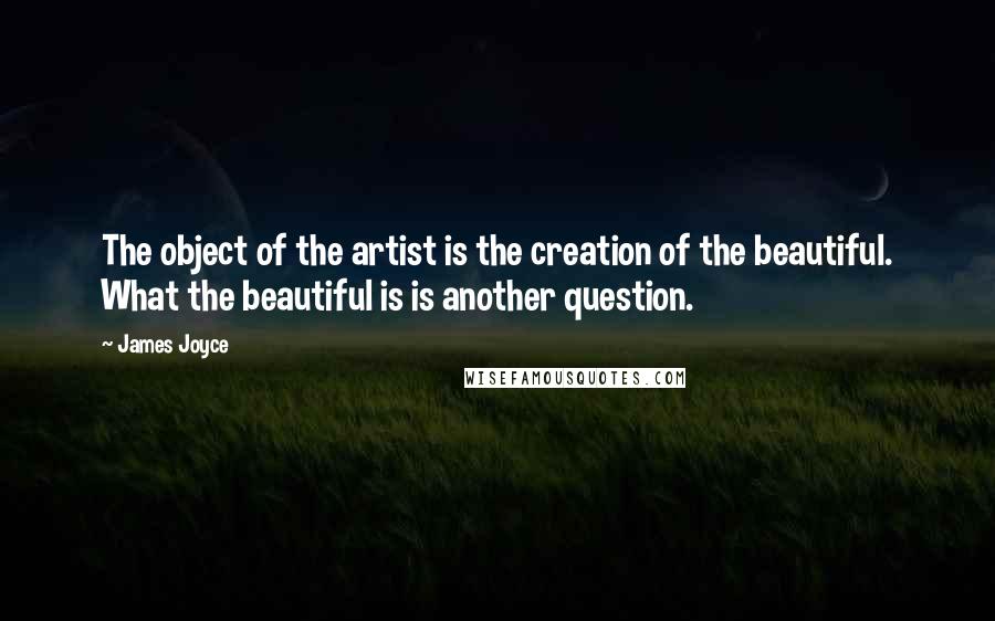 James Joyce Quotes: The object of the artist is the creation of the beautiful. What the beautiful is is another question.