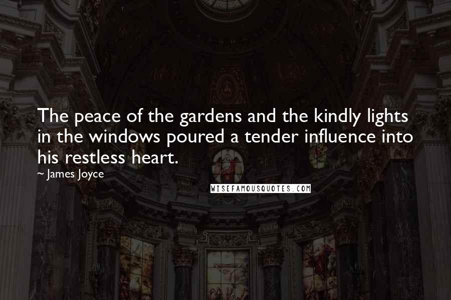 James Joyce Quotes: The peace of the gardens and the kindly lights in the windows poured a tender influence into his restless heart.