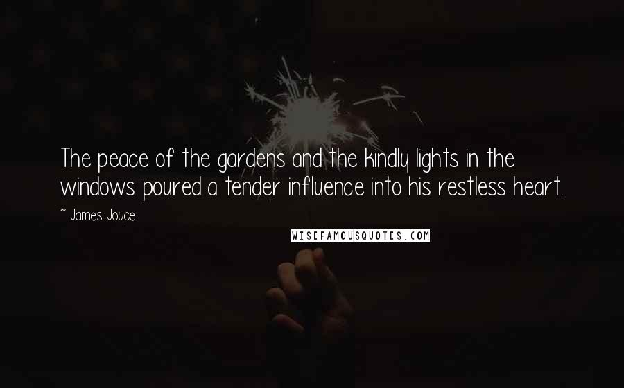 James Joyce Quotes: The peace of the gardens and the kindly lights in the windows poured a tender influence into his restless heart.