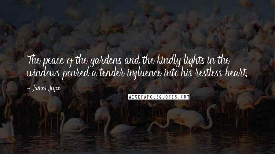 James Joyce Quotes: The peace of the gardens and the kindly lights in the windows poured a tender influence into his restless heart.