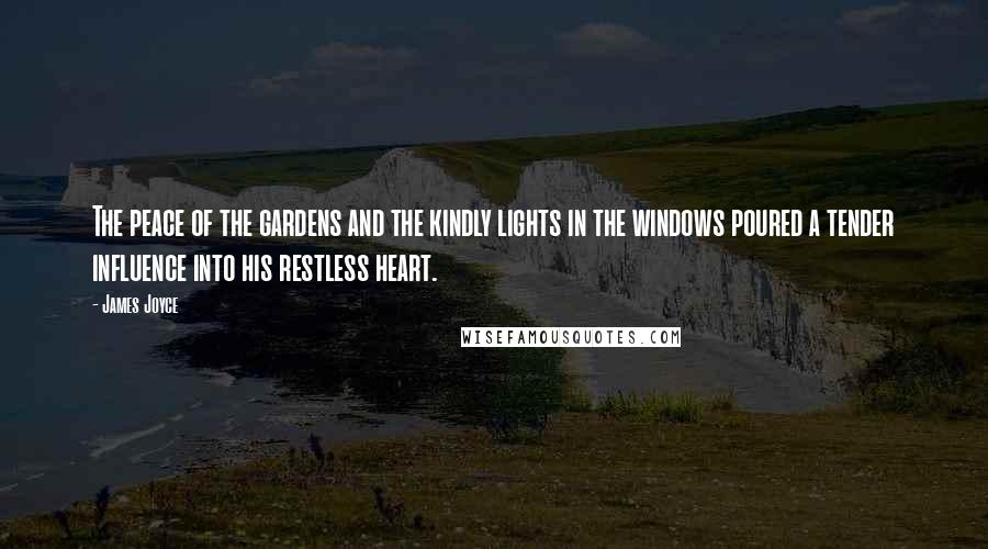 James Joyce Quotes: The peace of the gardens and the kindly lights in the windows poured a tender influence into his restless heart.