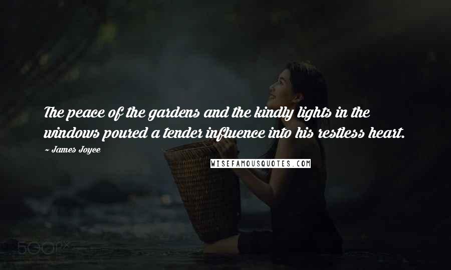 James Joyce Quotes: The peace of the gardens and the kindly lights in the windows poured a tender influence into his restless heart.