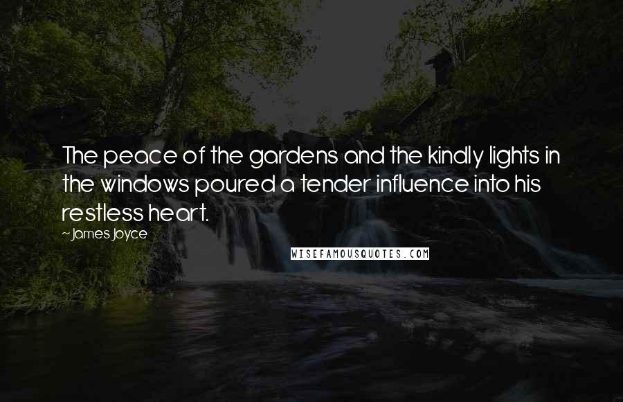 James Joyce Quotes: The peace of the gardens and the kindly lights in the windows poured a tender influence into his restless heart.