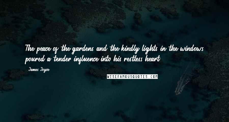 James Joyce Quotes: The peace of the gardens and the kindly lights in the windows poured a tender influence into his restless heart.