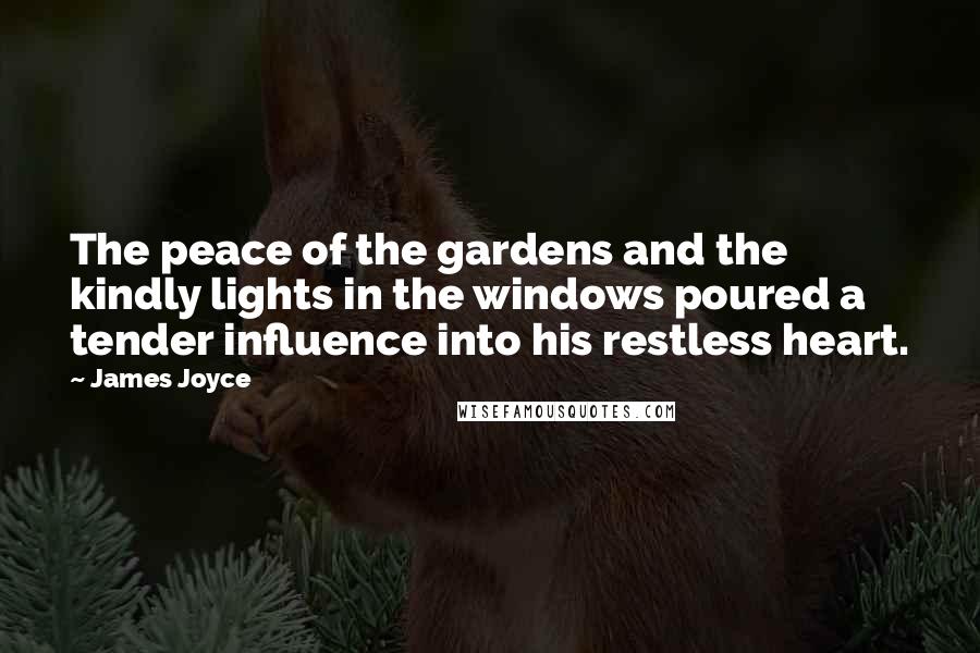 James Joyce Quotes: The peace of the gardens and the kindly lights in the windows poured a tender influence into his restless heart.