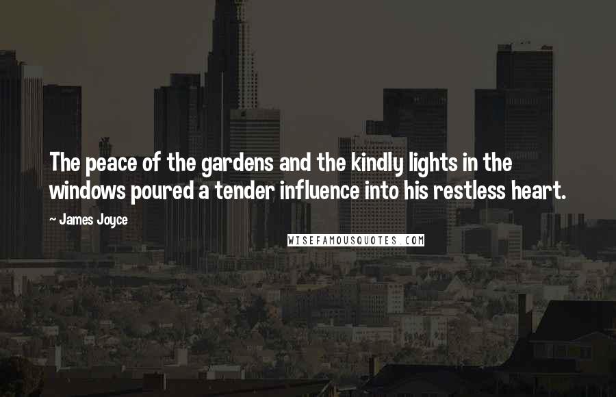 James Joyce Quotes: The peace of the gardens and the kindly lights in the windows poured a tender influence into his restless heart.