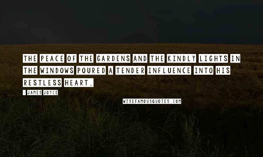 James Joyce Quotes: The peace of the gardens and the kindly lights in the windows poured a tender influence into his restless heart.