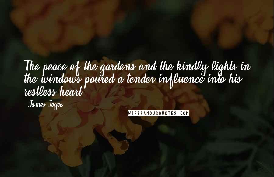 James Joyce Quotes: The peace of the gardens and the kindly lights in the windows poured a tender influence into his restless heart.