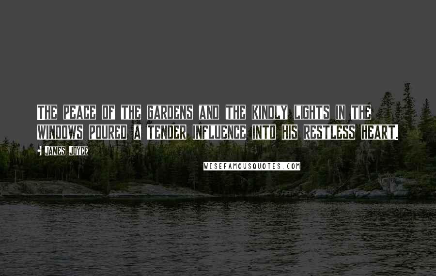 James Joyce Quotes: The peace of the gardens and the kindly lights in the windows poured a tender influence into his restless heart.