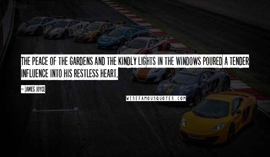 James Joyce Quotes: The peace of the gardens and the kindly lights in the windows poured a tender influence into his restless heart.