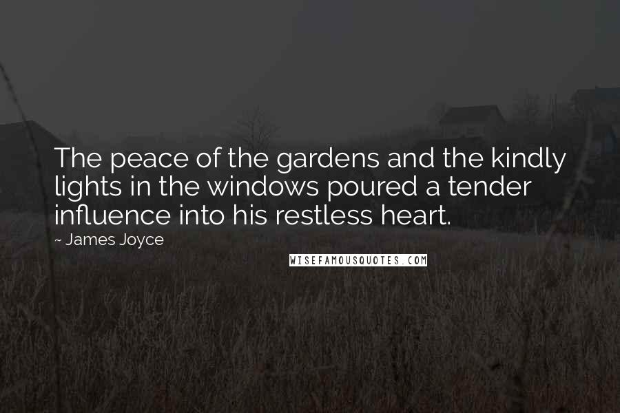 James Joyce Quotes: The peace of the gardens and the kindly lights in the windows poured a tender influence into his restless heart.