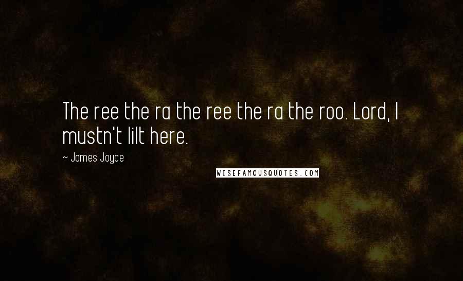 James Joyce Quotes: The ree the ra the ree the ra the roo. Lord, I mustn't lilt here.