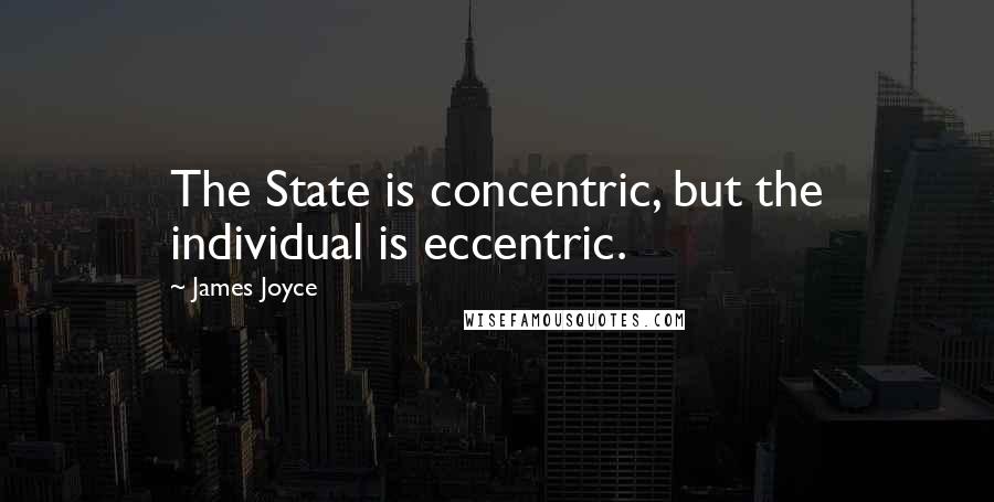 James Joyce Quotes: The State is concentric, but the individual is eccentric.