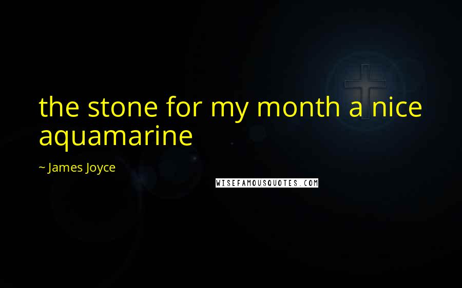 James Joyce Quotes: the stone for my month a nice aquamarine