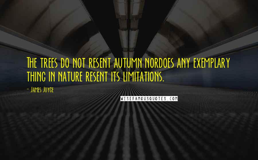 James Joyce Quotes: The trees do not resent autumn nordoes any exemplary thing in nature resent its limitations.