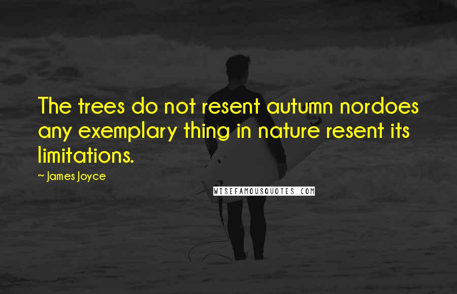 James Joyce Quotes: The trees do not resent autumn nordoes any exemplary thing in nature resent its limitations.