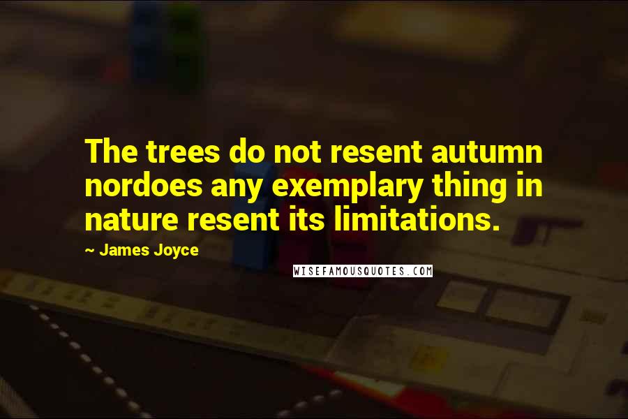 James Joyce Quotes: The trees do not resent autumn nordoes any exemplary thing in nature resent its limitations.