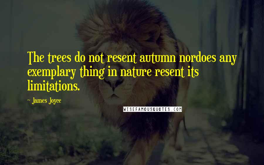 James Joyce Quotes: The trees do not resent autumn nordoes any exemplary thing in nature resent its limitations.