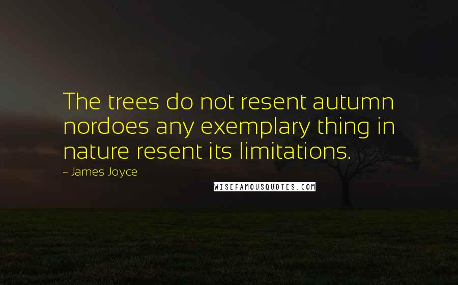 James Joyce Quotes: The trees do not resent autumn nordoes any exemplary thing in nature resent its limitations.