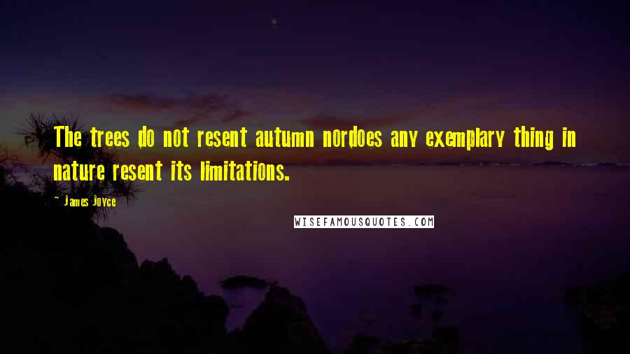 James Joyce Quotes: The trees do not resent autumn nordoes any exemplary thing in nature resent its limitations.