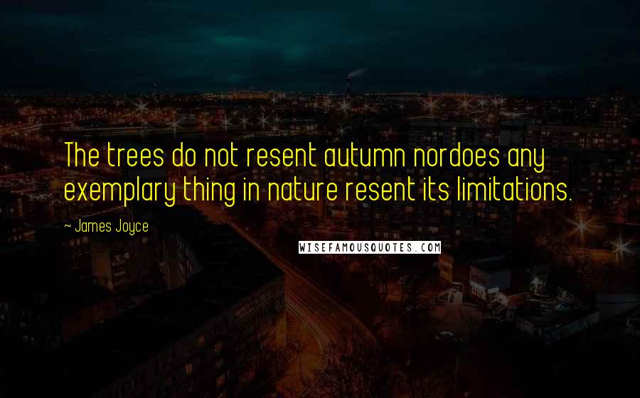 James Joyce Quotes: The trees do not resent autumn nordoes any exemplary thing in nature resent its limitations.