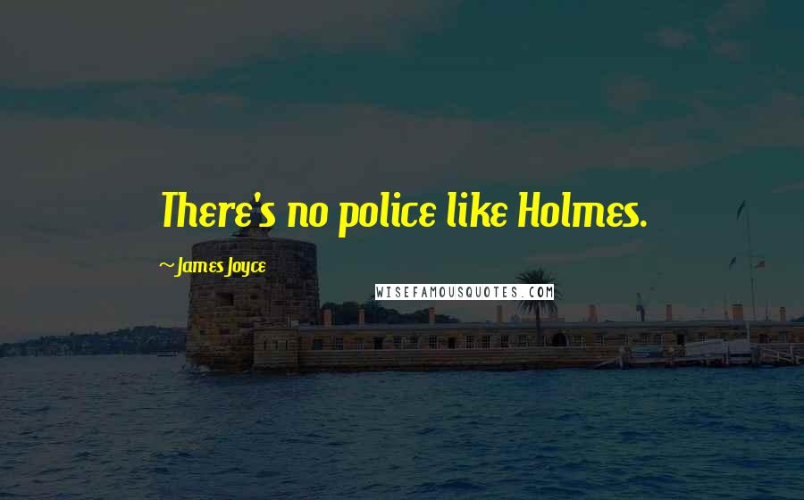 James Joyce Quotes: There's no police like Holmes.
