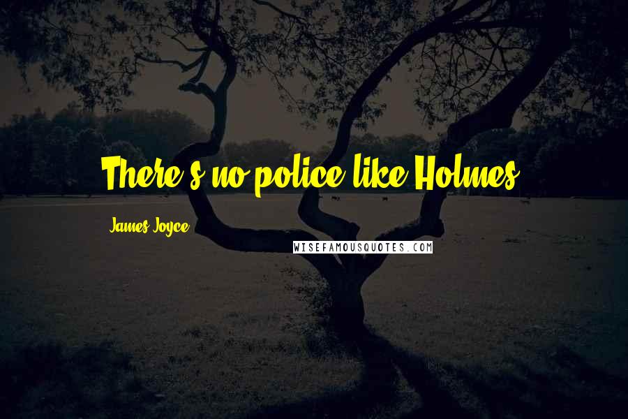 James Joyce Quotes: There's no police like Holmes.