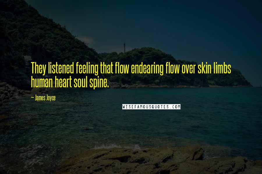 James Joyce Quotes: They listened feeling that flow endearing flow over skin limbs human heart soul spine.