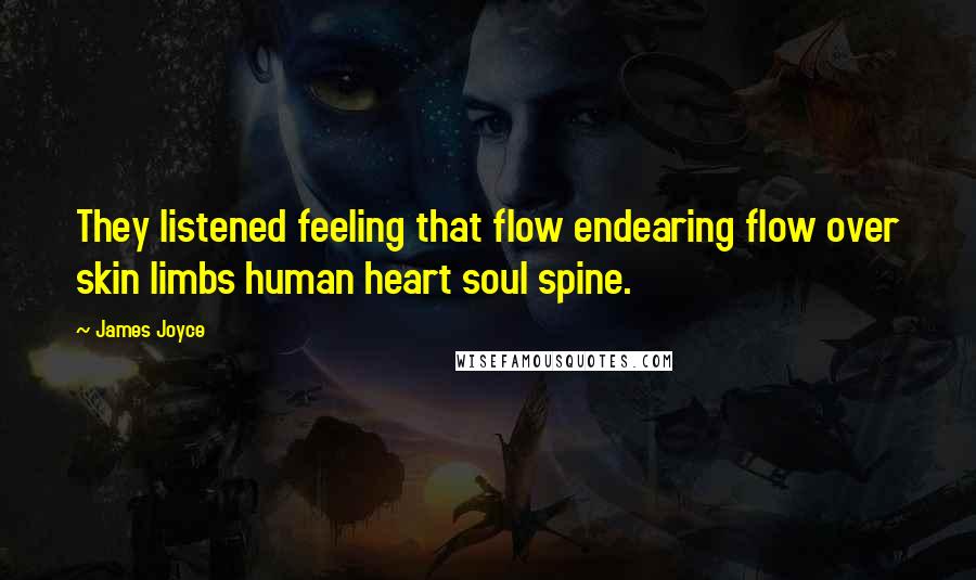 James Joyce Quotes: They listened feeling that flow endearing flow over skin limbs human heart soul spine.