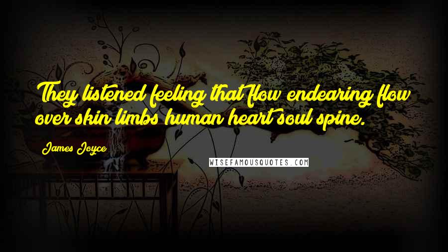 James Joyce Quotes: They listened feeling that flow endearing flow over skin limbs human heart soul spine.