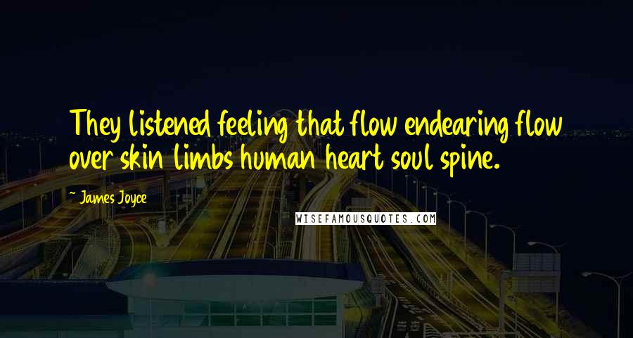 James Joyce Quotes: They listened feeling that flow endearing flow over skin limbs human heart soul spine.