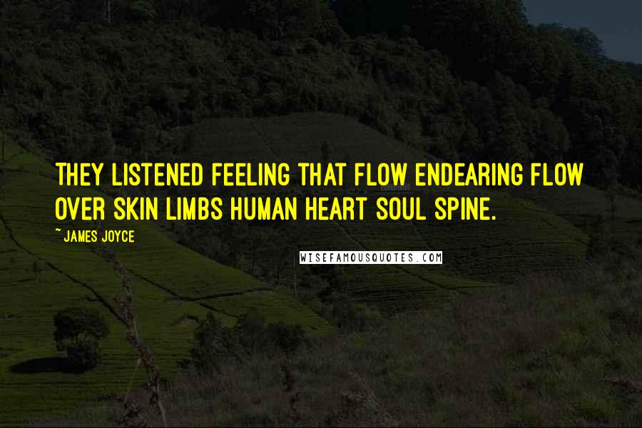 James Joyce Quotes: They listened feeling that flow endearing flow over skin limbs human heart soul spine.