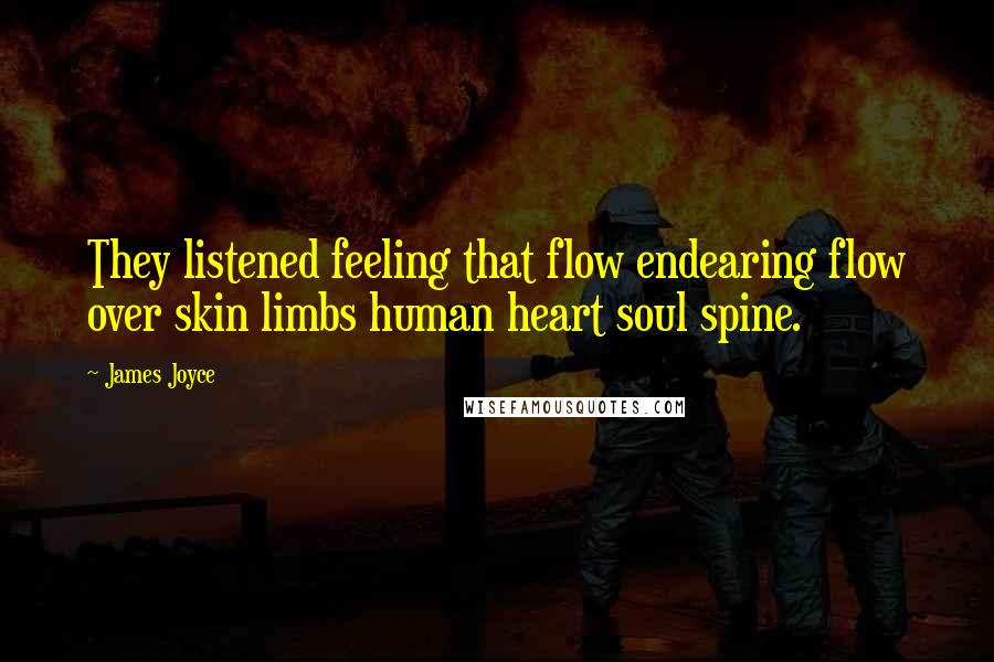 James Joyce Quotes: They listened feeling that flow endearing flow over skin limbs human heart soul spine.