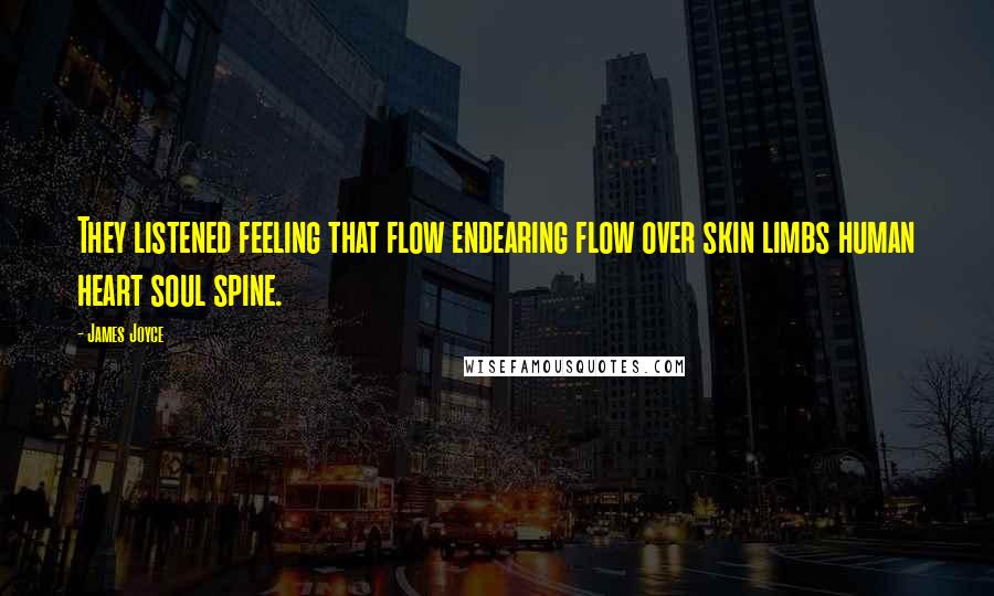 James Joyce Quotes: They listened feeling that flow endearing flow over skin limbs human heart soul spine.