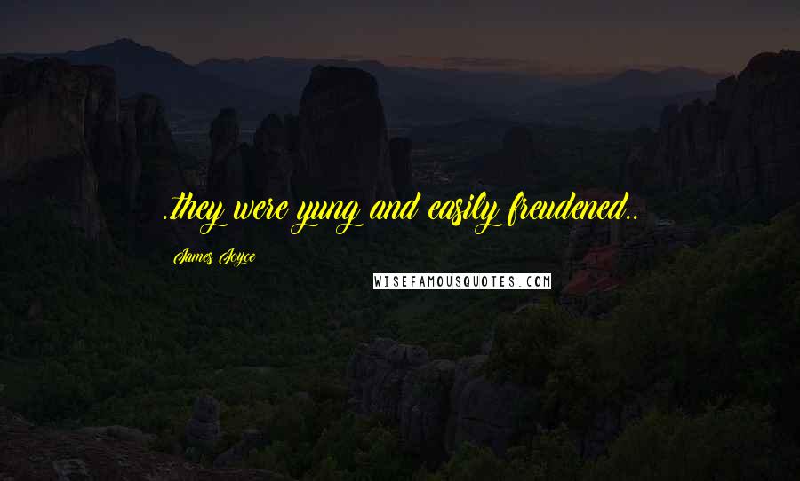 James Joyce Quotes: ..they were yung and easily freudened..