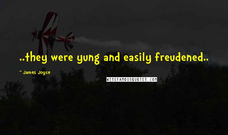 James Joyce Quotes: ..they were yung and easily freudened..