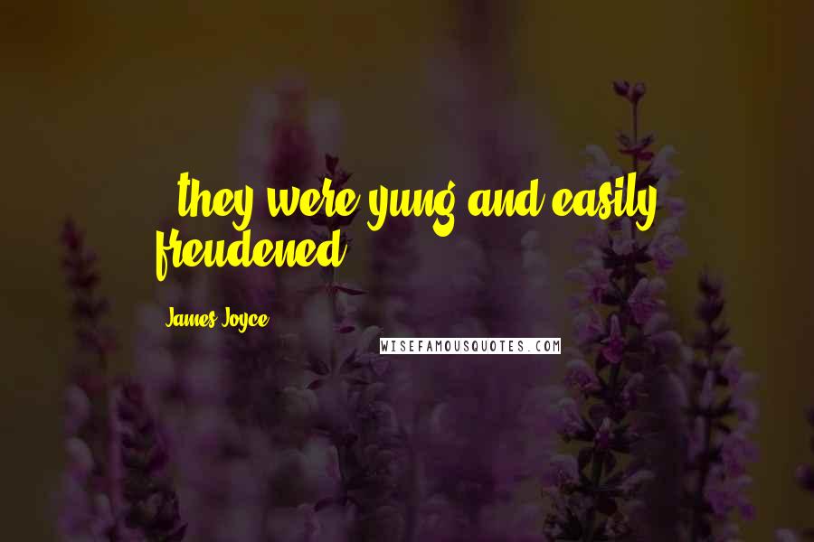 James Joyce Quotes: ..they were yung and easily freudened..