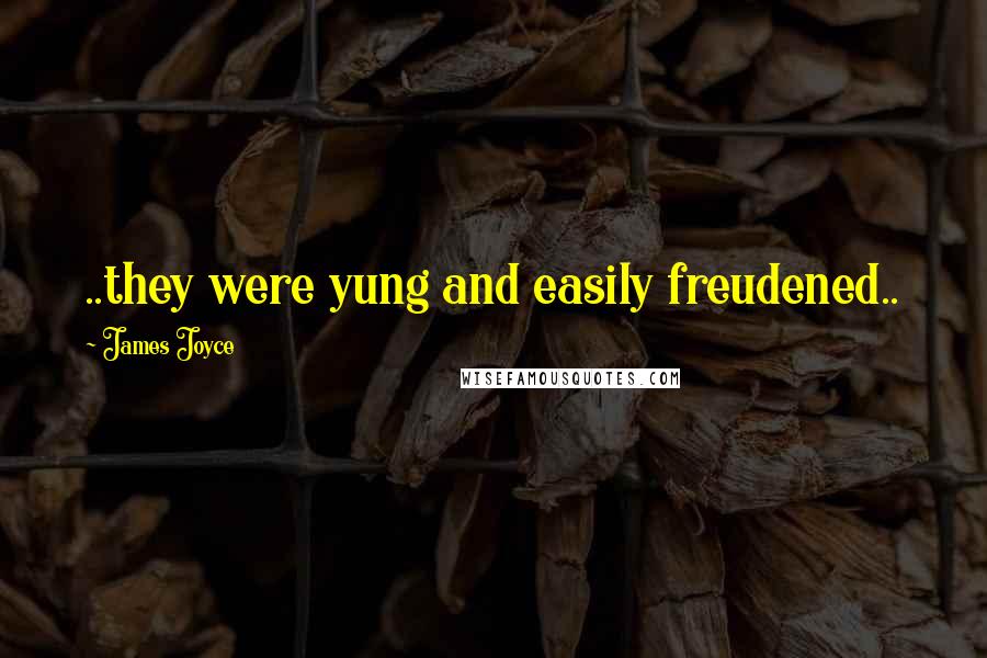 James Joyce Quotes: ..they were yung and easily freudened..