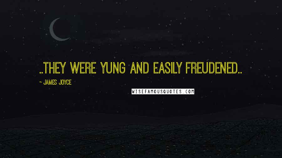 James Joyce Quotes: ..they were yung and easily freudened..