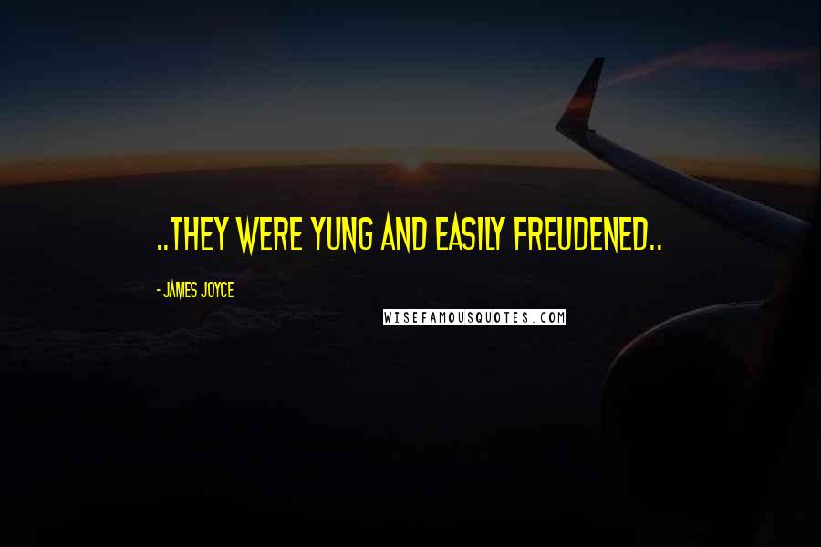 James Joyce Quotes: ..they were yung and easily freudened..